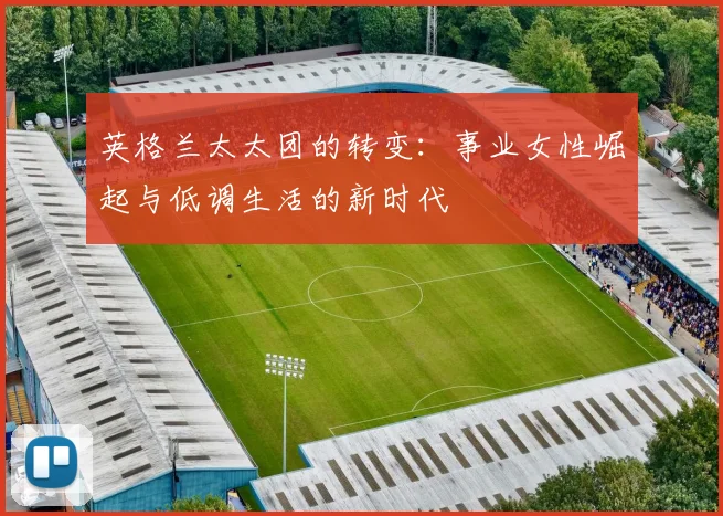 英格兰太太团的转变：事业女性崛起与低调生活的新时代