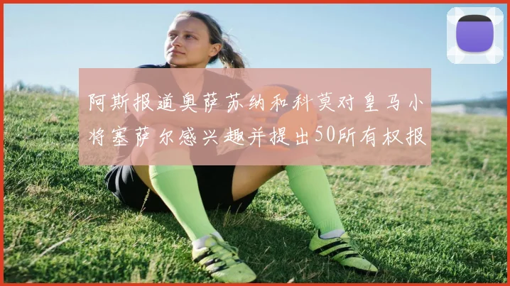 阿斯报道奥萨苏纳和科莫对皇马小将塞萨尔感兴趣并提出50所有权报价