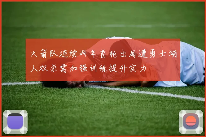 火箭队连续两年首轮出局遭勇士湖人双杀需加强训练提升实力