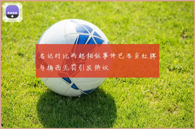 名记对比两起相似事件巴洛贡红牌与梅西无罚引发热议
