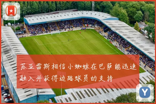 苏亚雷斯相信小蜘蛛在巴萨能迅速融入并获得边路球员的支持