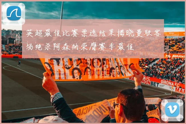 英超最佳比赛票选结果揭晓曼联客场绝杀阿森纳荣膺赛季最佳